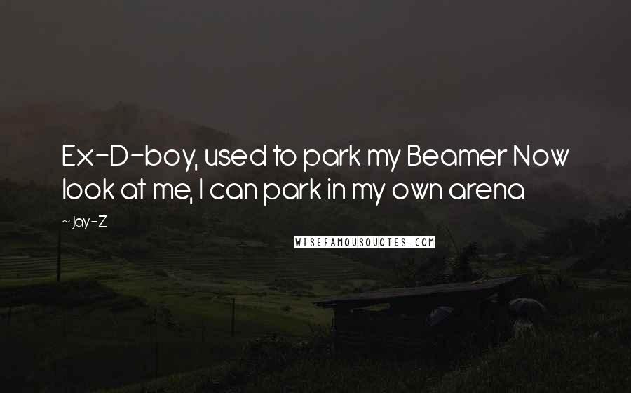 Jay-Z Quotes: Ex-D-boy, used to park my Beamer Now look at me, I can park in my own arena