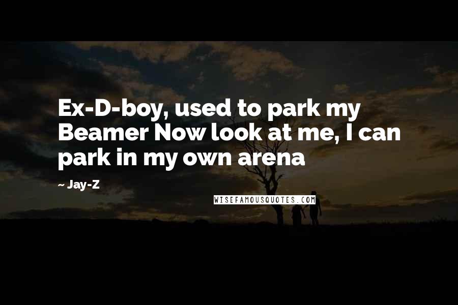 Jay-Z Quotes: Ex-D-boy, used to park my Beamer Now look at me, I can park in my own arena