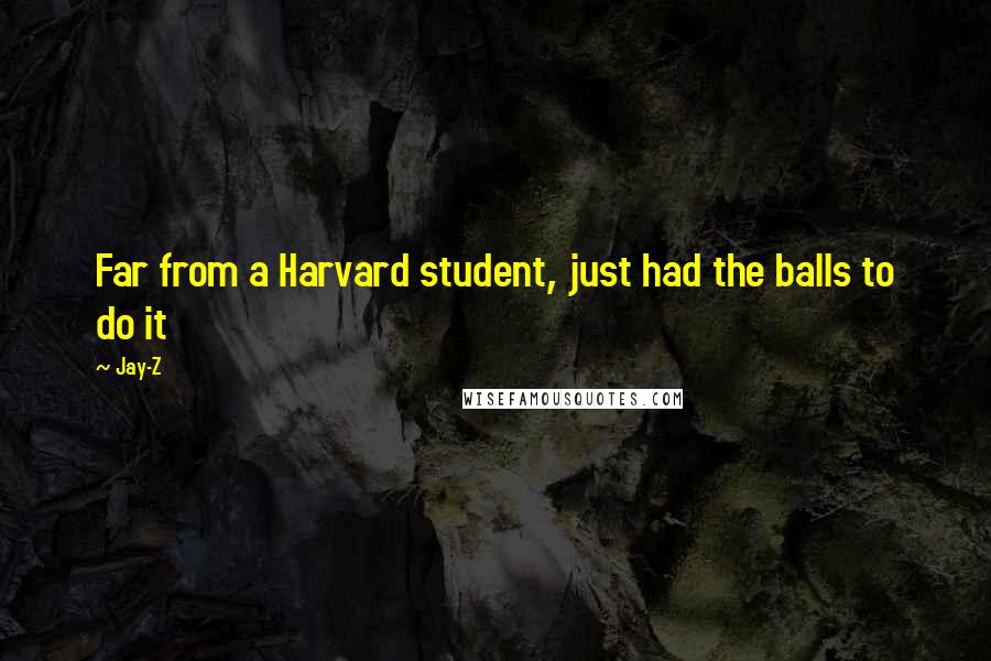 Jay-Z Quotes: Far from a Harvard student, just had the balls to do it