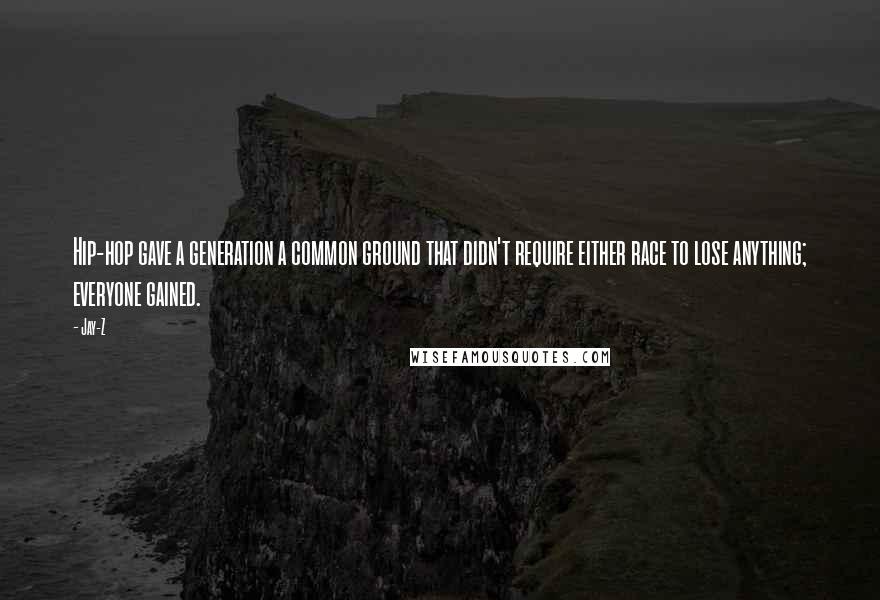 Jay-Z Quotes: Hip-hop gave a generation a common ground that didn't require either race to lose anything; everyone gained.