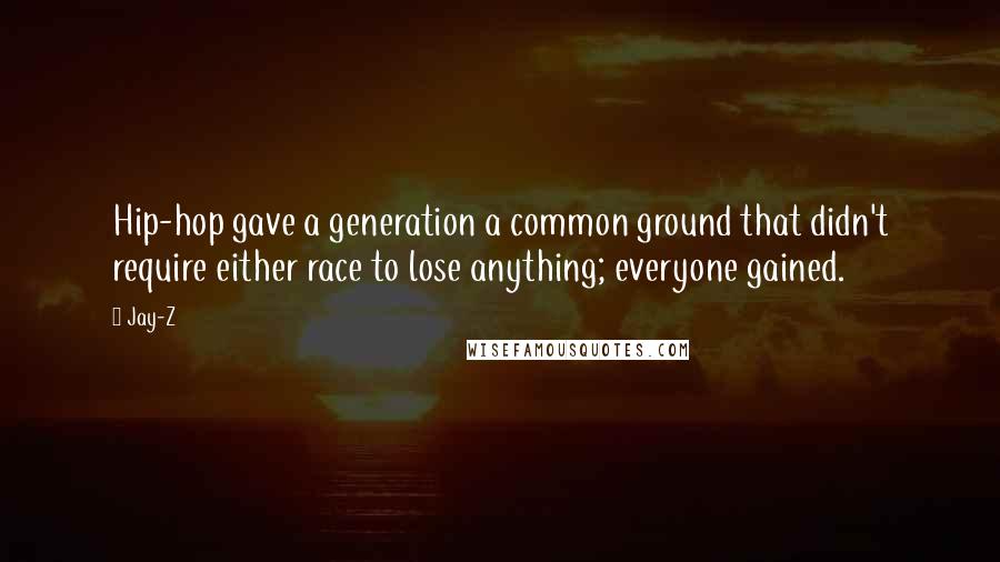 Jay-Z Quotes: Hip-hop gave a generation a common ground that didn't require either race to lose anything; everyone gained.