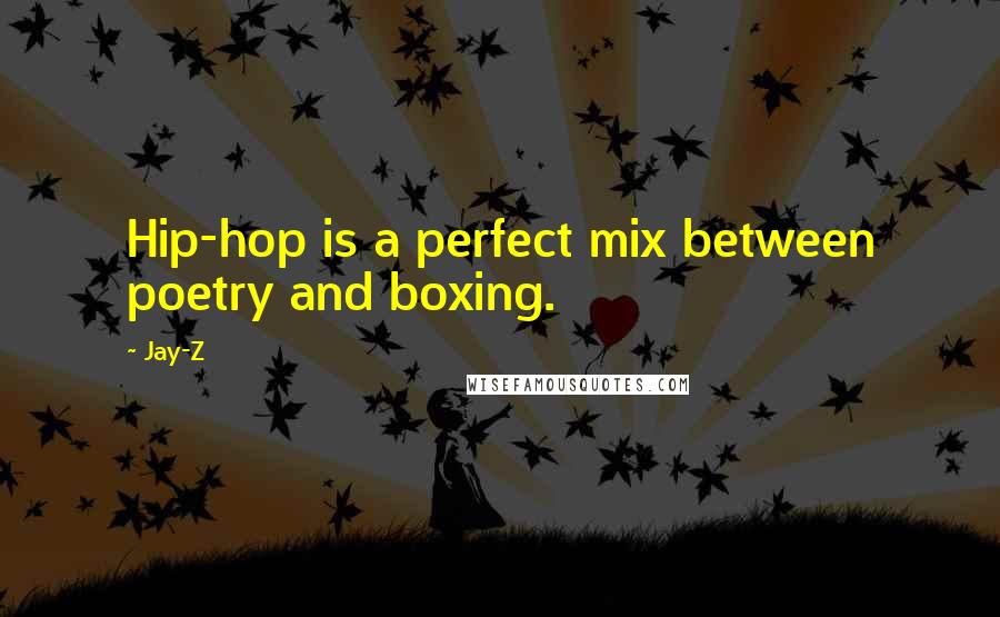 Jay-Z Quotes: Hip-hop is a perfect mix between poetry and boxing.