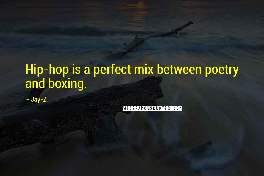 Jay-Z Quotes: Hip-hop is a perfect mix between poetry and boxing.