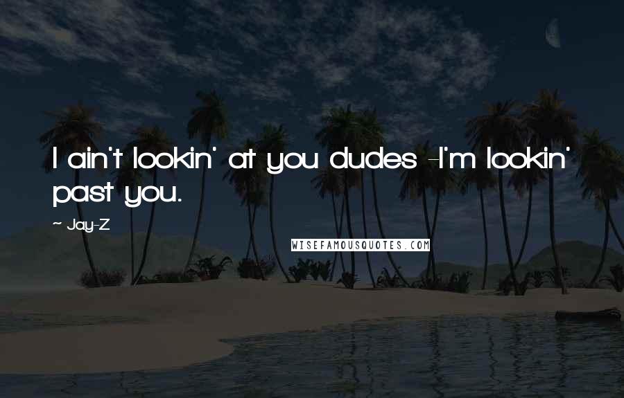 Jay-Z Quotes: I ain't lookin' at you dudes -I'm lookin' past you.