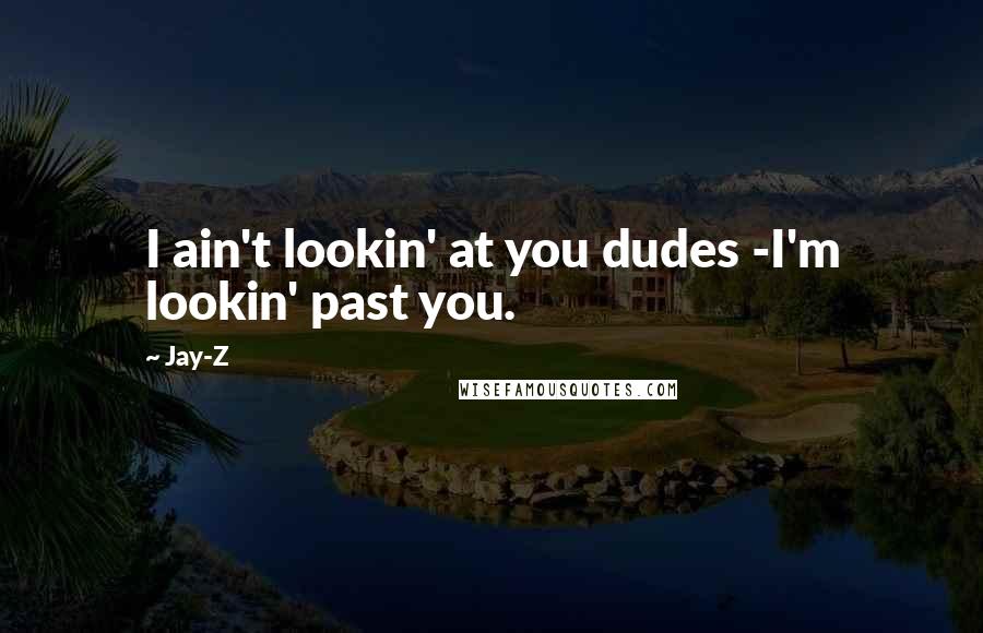 Jay-Z Quotes: I ain't lookin' at you dudes -I'm lookin' past you.
