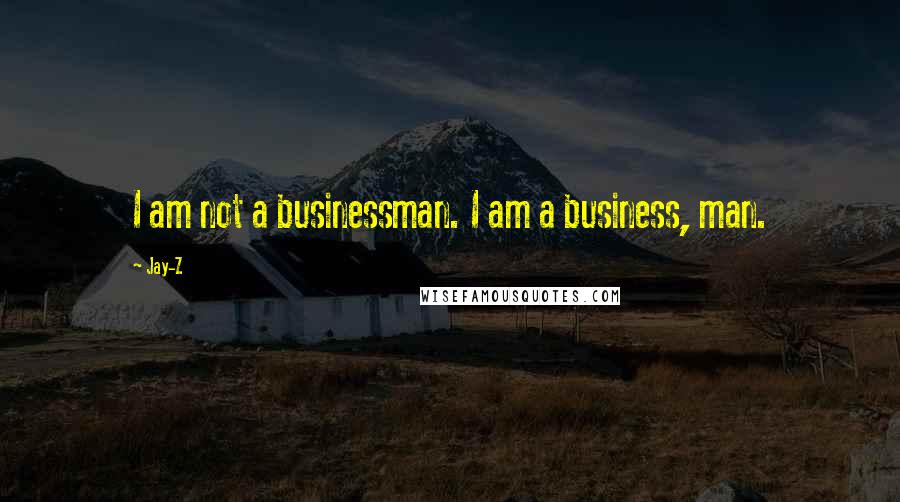 Jay-Z Quotes: I am not a businessman. I am a business, man.