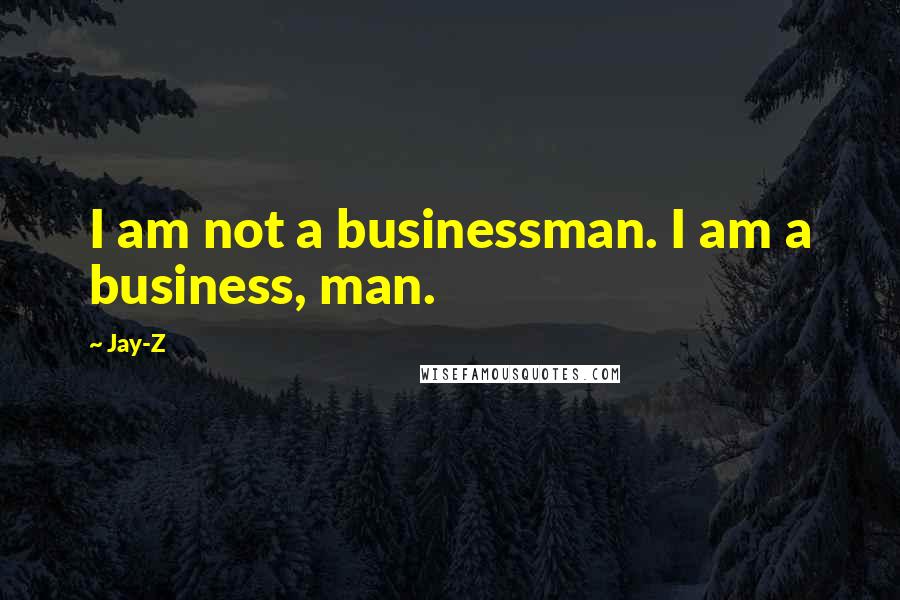 Jay-Z Quotes: I am not a businessman. I am a business, man.