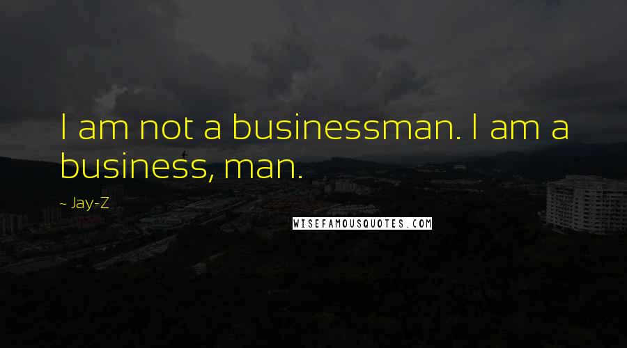 Jay-Z Quotes: I am not a businessman. I am a business, man.