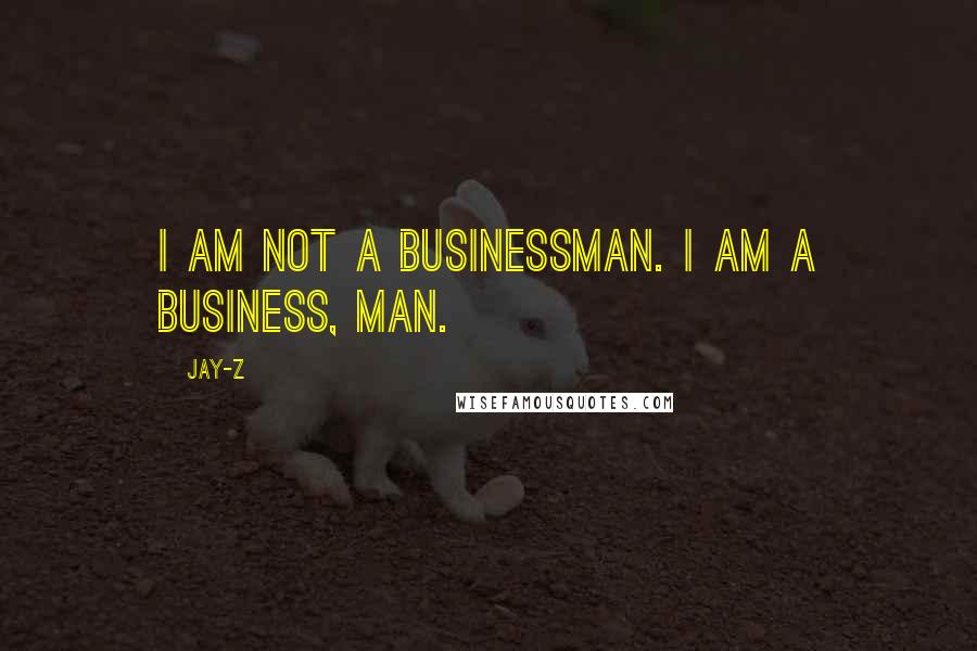 Jay-Z Quotes: I am not a businessman. I am a business, man.