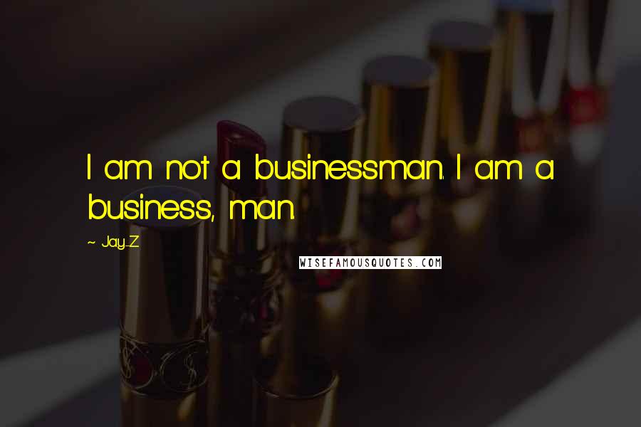 Jay-Z Quotes: I am not a businessman. I am a business, man.