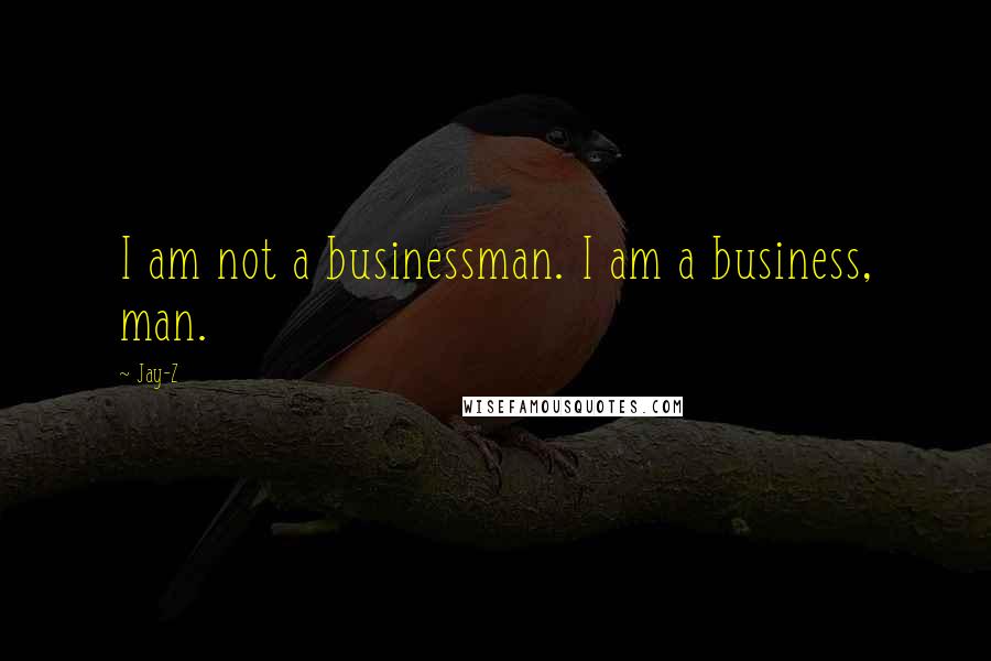 Jay-Z Quotes: I am not a businessman. I am a business, man.