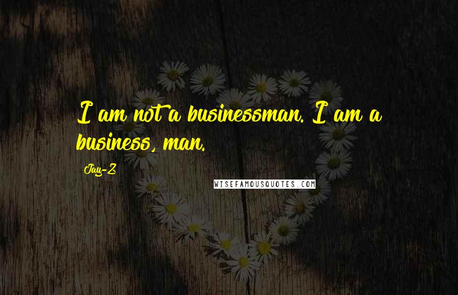 Jay-Z Quotes: I am not a businessman. I am a business, man.