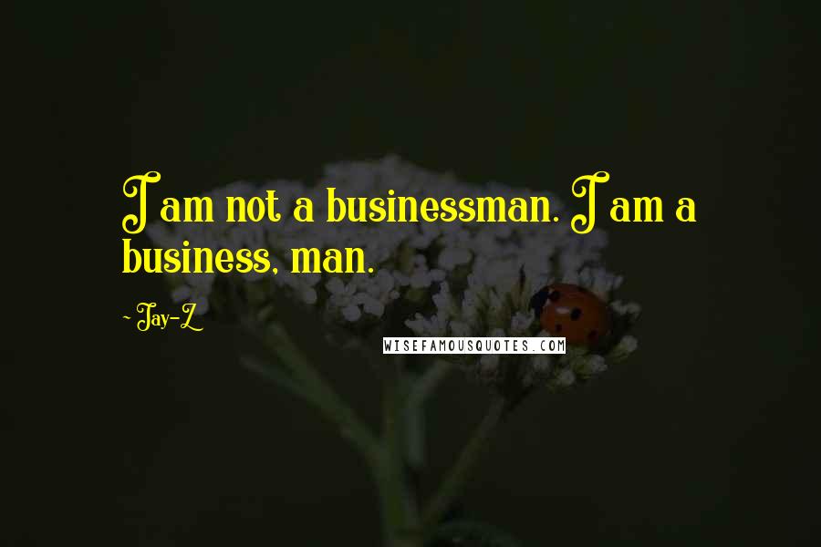 Jay-Z Quotes: I am not a businessman. I am a business, man.