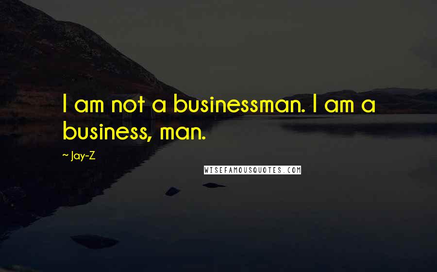 Jay-Z Quotes: I am not a businessman. I am a business, man.