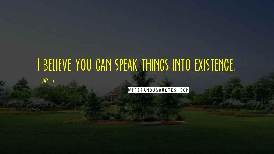 Jay-Z Quotes: I believe you can speak things into existence.