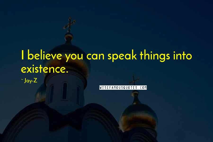 Jay-Z Quotes: I believe you can speak things into existence.