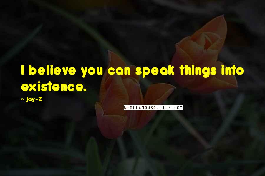 Jay-Z Quotes: I believe you can speak things into existence.