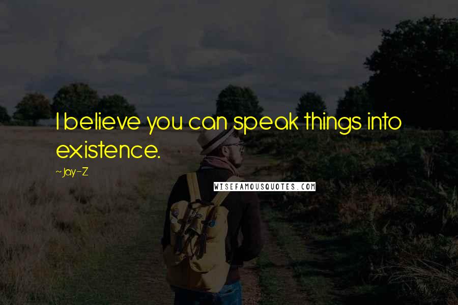 Jay-Z Quotes: I believe you can speak things into existence.