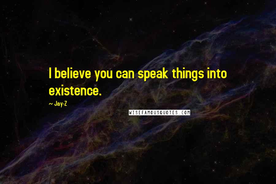 Jay-Z Quotes: I believe you can speak things into existence.