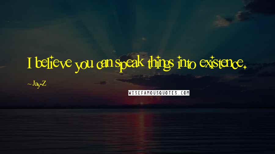 Jay-Z Quotes: I believe you can speak things into existence.