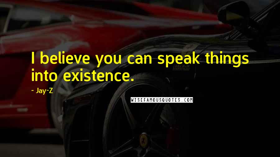 Jay-Z Quotes: I believe you can speak things into existence.