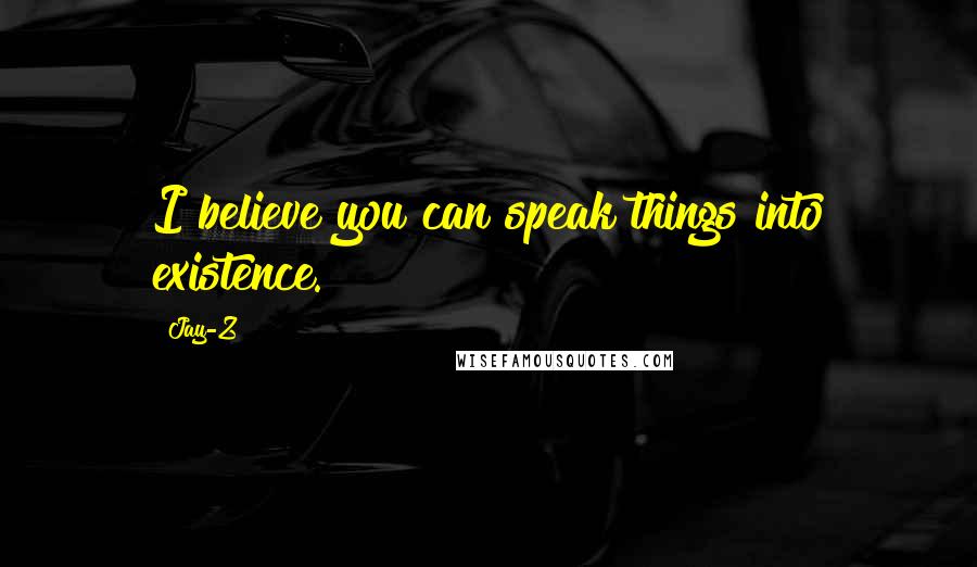 Jay-Z Quotes: I believe you can speak things into existence.