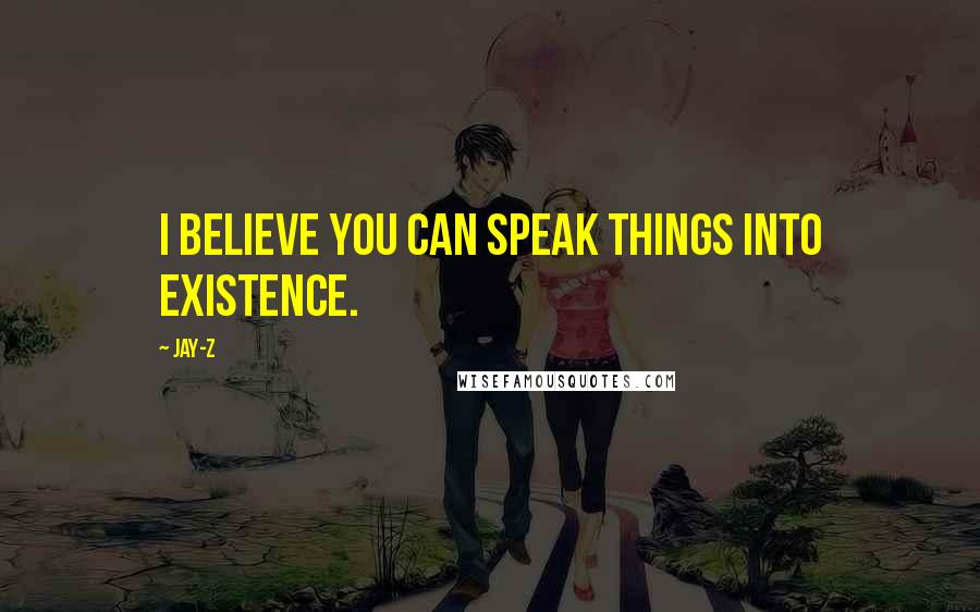 Jay-Z Quotes: I believe you can speak things into existence.