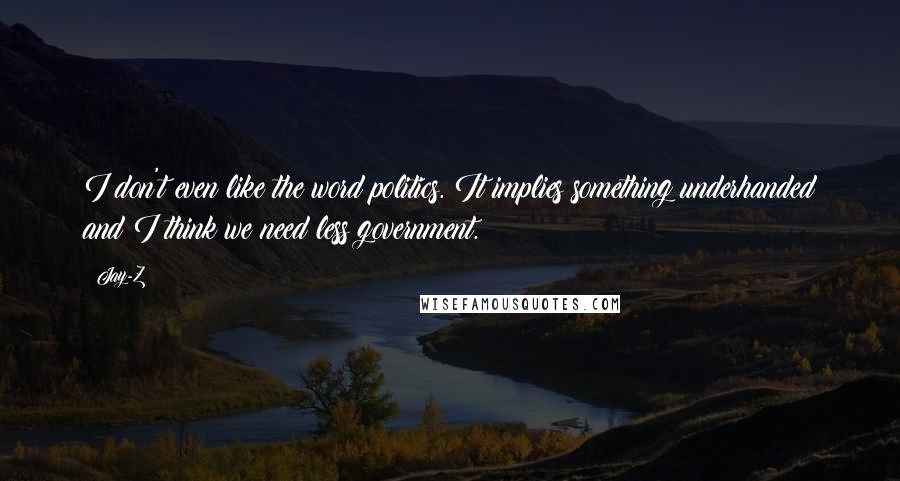 Jay-Z Quotes: I don't even like the word politics. It implies something underhanded and I think we need less government.