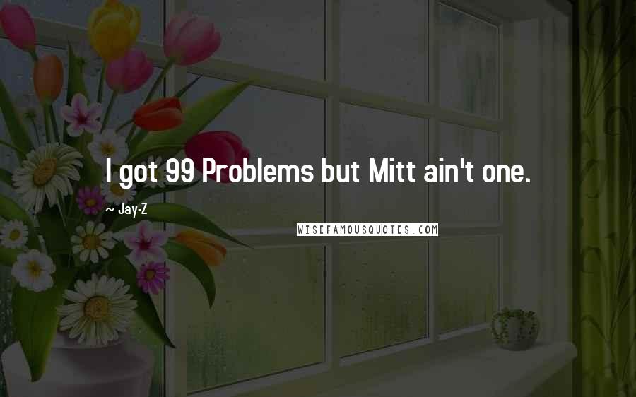 Jay-Z Quotes: I got 99 Problems but Mitt ain't one.