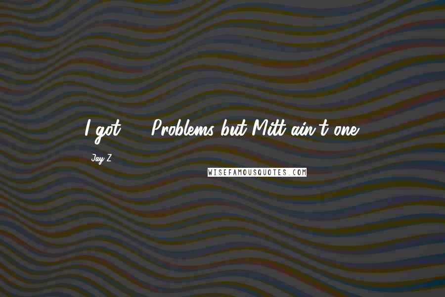 Jay-Z Quotes: I got 99 Problems but Mitt ain't one.