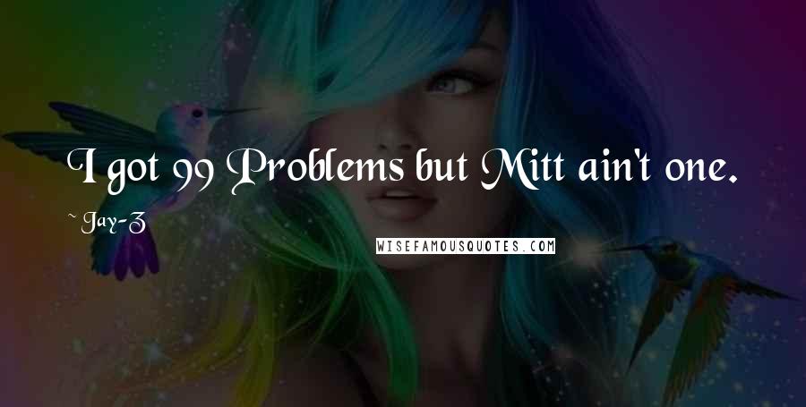 Jay-Z Quotes: I got 99 Problems but Mitt ain't one.