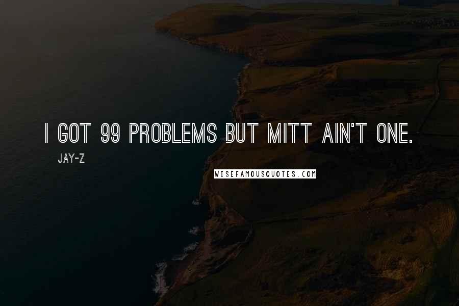 Jay-Z Quotes: I got 99 Problems but Mitt ain't one.