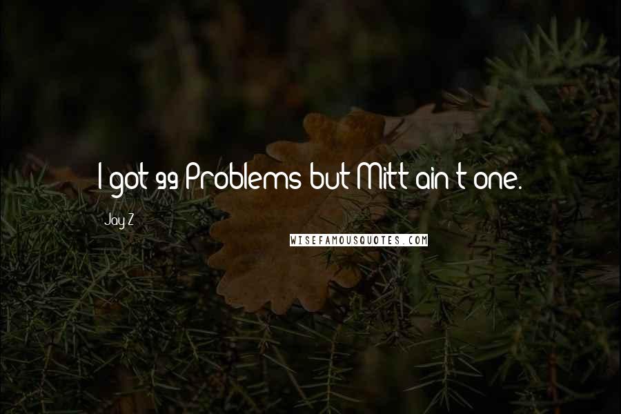 Jay-Z Quotes: I got 99 Problems but Mitt ain't one.