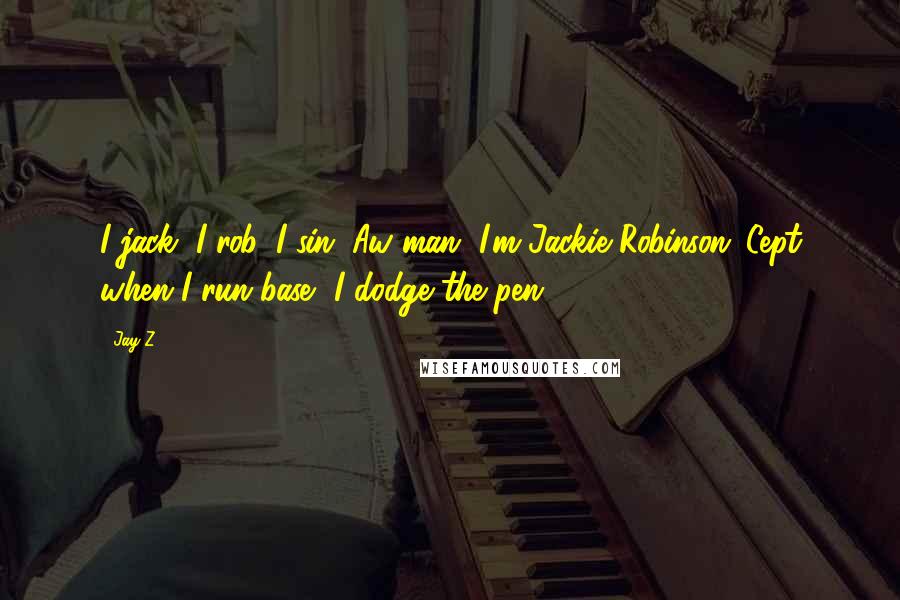 Jay-Z Quotes: I jack, I rob, I sin. Aw man, I'm Jackie Robinson 'Cept when I run base, I dodge the pen