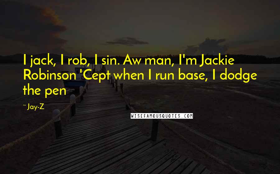 Jay-Z Quotes: I jack, I rob, I sin. Aw man, I'm Jackie Robinson 'Cept when I run base, I dodge the pen