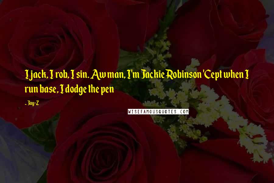 Jay-Z Quotes: I jack, I rob, I sin. Aw man, I'm Jackie Robinson 'Cept when I run base, I dodge the pen