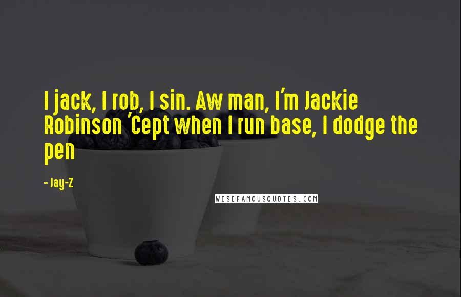 Jay-Z Quotes: I jack, I rob, I sin. Aw man, I'm Jackie Robinson 'Cept when I run base, I dodge the pen