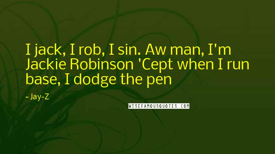Jay-Z Quotes: I jack, I rob, I sin. Aw man, I'm Jackie Robinson 'Cept when I run base, I dodge the pen