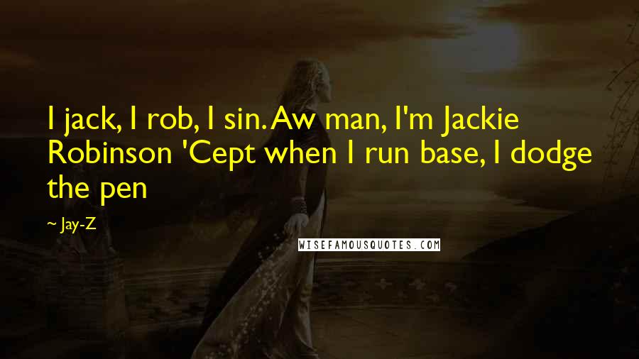 Jay-Z Quotes: I jack, I rob, I sin. Aw man, I'm Jackie Robinson 'Cept when I run base, I dodge the pen