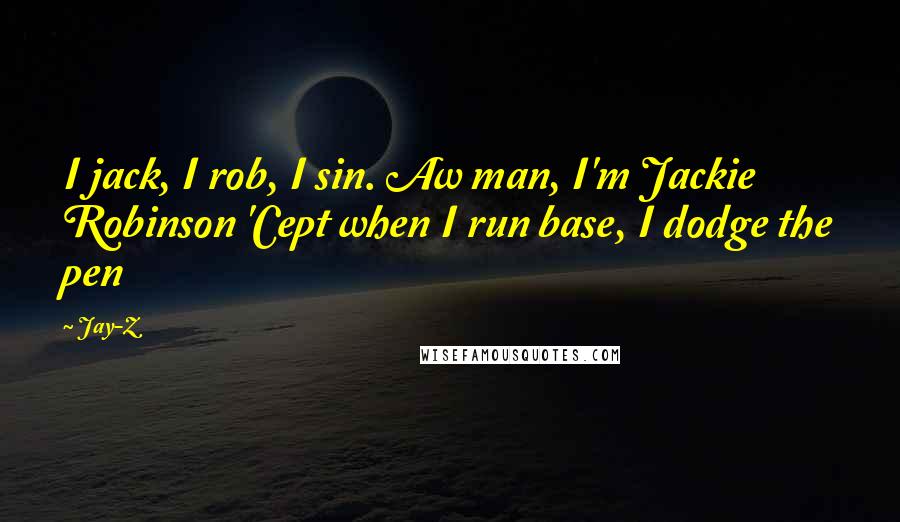 Jay-Z Quotes: I jack, I rob, I sin. Aw man, I'm Jackie Robinson 'Cept when I run base, I dodge the pen