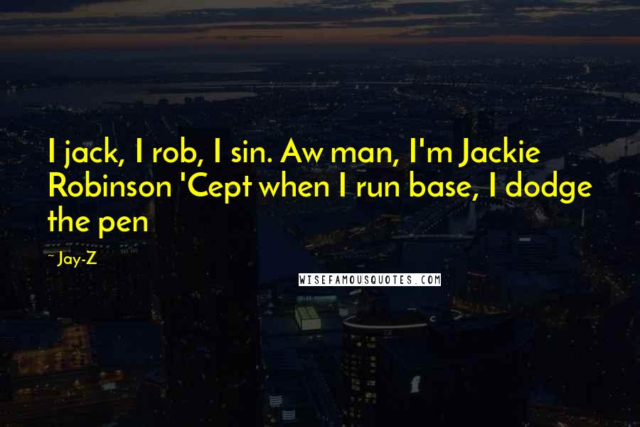 Jay-Z Quotes: I jack, I rob, I sin. Aw man, I'm Jackie Robinson 'Cept when I run base, I dodge the pen