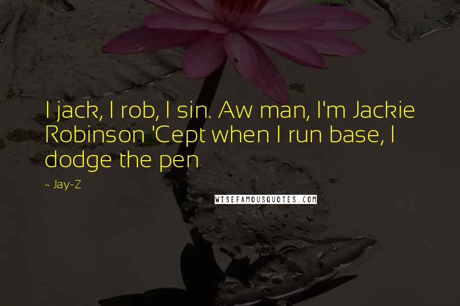Jay-Z Quotes: I jack, I rob, I sin. Aw man, I'm Jackie Robinson 'Cept when I run base, I dodge the pen