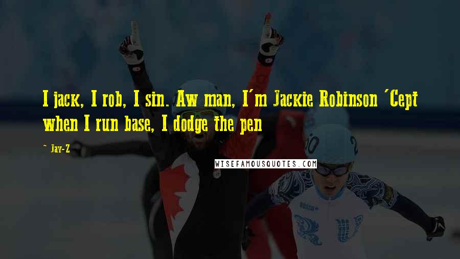 Jay-Z Quotes: I jack, I rob, I sin. Aw man, I'm Jackie Robinson 'Cept when I run base, I dodge the pen
