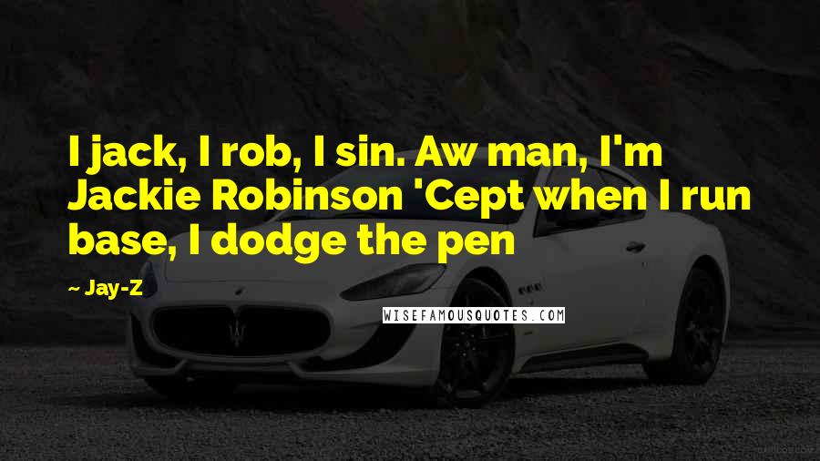Jay-Z Quotes: I jack, I rob, I sin. Aw man, I'm Jackie Robinson 'Cept when I run base, I dodge the pen