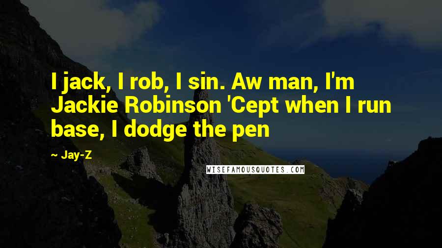Jay-Z Quotes: I jack, I rob, I sin. Aw man, I'm Jackie Robinson 'Cept when I run base, I dodge the pen