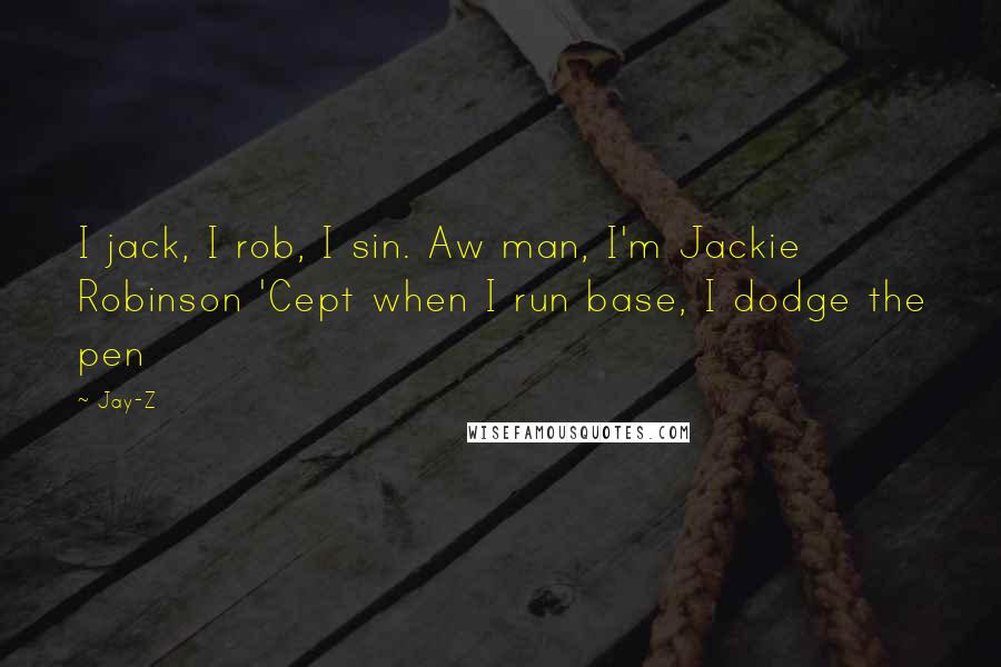 Jay-Z Quotes: I jack, I rob, I sin. Aw man, I'm Jackie Robinson 'Cept when I run base, I dodge the pen