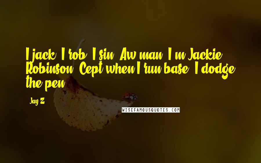 Jay-Z Quotes: I jack, I rob, I sin. Aw man, I'm Jackie Robinson 'Cept when I run base, I dodge the pen