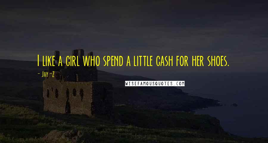 Jay-Z Quotes: I like a girl who spend a little cash for her shoes.