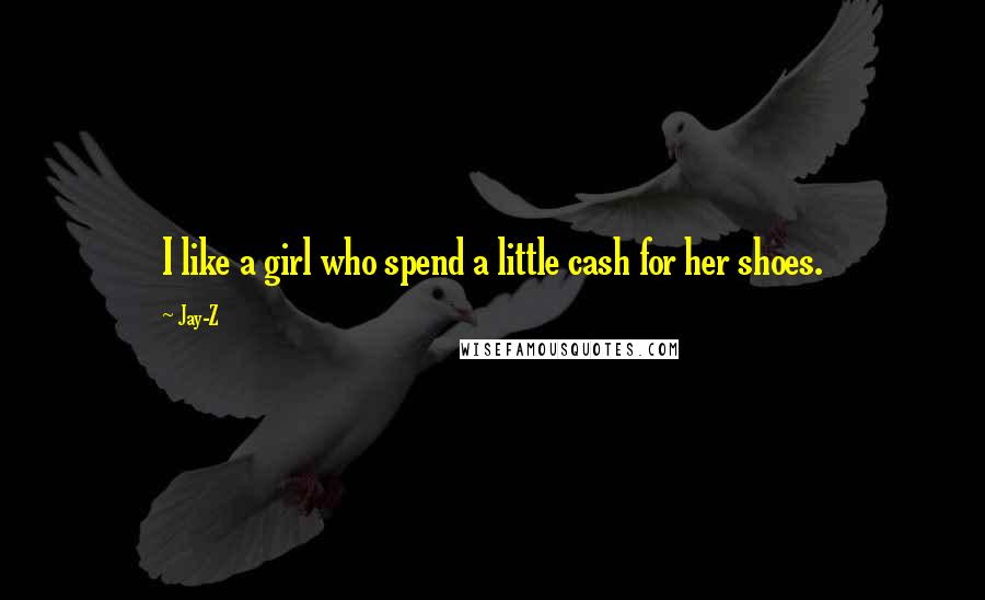 Jay-Z Quotes: I like a girl who spend a little cash for her shoes.