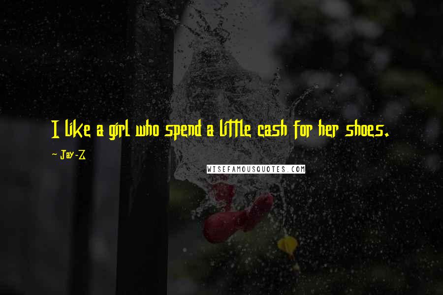 Jay-Z Quotes: I like a girl who spend a little cash for her shoes.